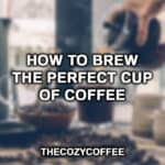 How To Brew The Perfect Cup Coffee